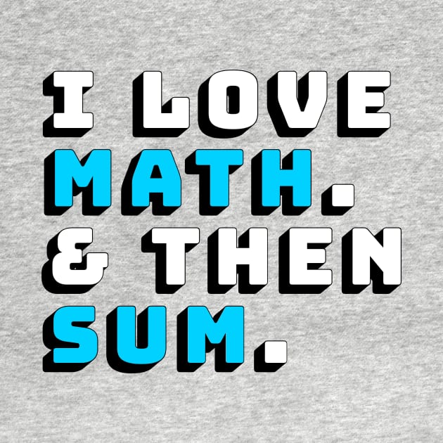 I Love Math and then Sum Shirt by Soft-Coated Tees